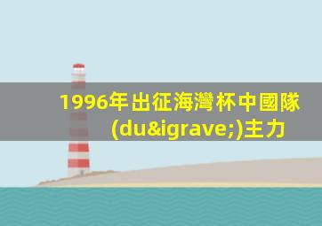 1996年出征海灣杯中國隊(duì)主力