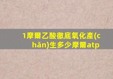 1摩爾乙酸徹底氧化產(chǎn)生多少摩爾atp