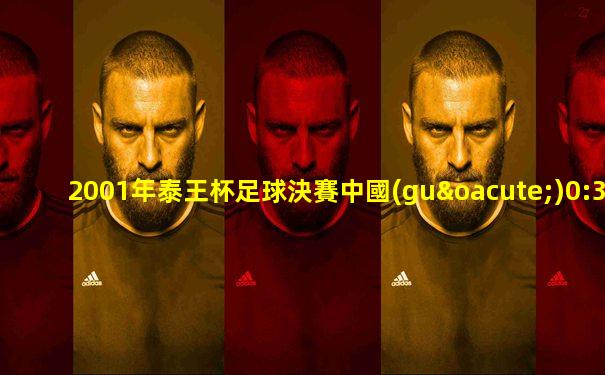 2001年泰王杯足球決賽中國(guó)0:3負(fù)瑞典