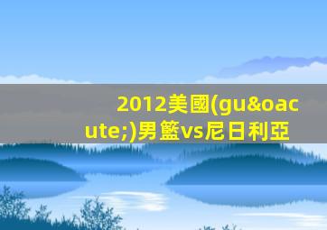 2012美國(guó)男籃vs尼日利亞