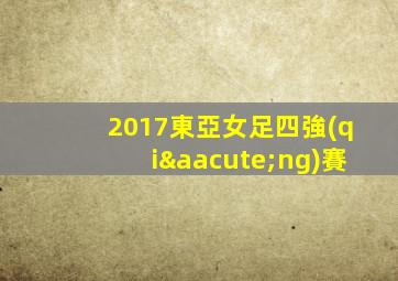 2017東亞女足四強(qiáng)賽