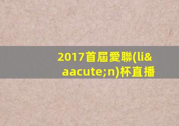 2017首屆愛聯(lián)杯直播