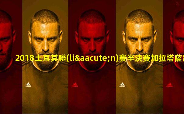 2018土耳其聯(lián)賽半決賽加拉塔薩雷