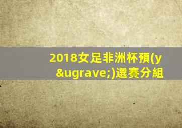 2018女足非洲杯預(yù)選賽分組