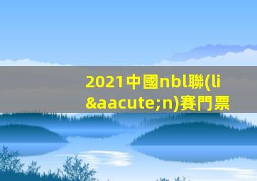 2021中國nbl聯(lián)賽門票