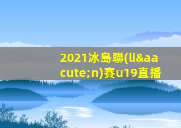 2021冰島聯(lián)賽u19直播