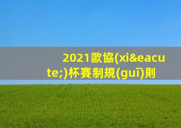 2021歐協(xié)杯賽制規(guī)則