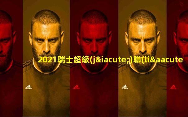 2021瑞士超級(jí)聯(lián)賽比分