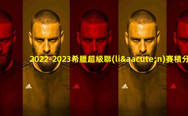2022-2023希臘超級聯(lián)賽積分榜