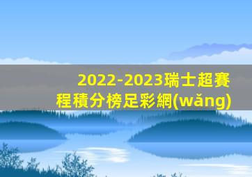 2022-2023瑞士超賽程積分榜足彩網(wǎng)