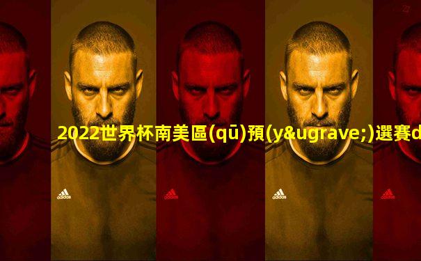 2022世界杯南美區(qū)預(yù)選賽ds