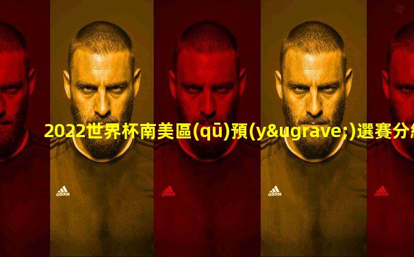 2022世界杯南美區(qū)預(yù)選賽分組