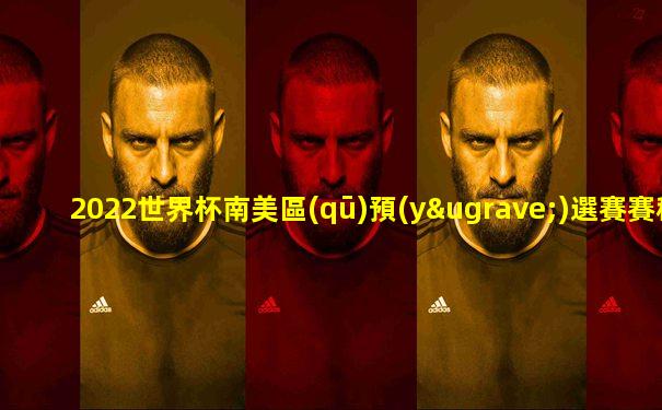 2022世界杯南美區(qū)預(yù)選賽賽程直播