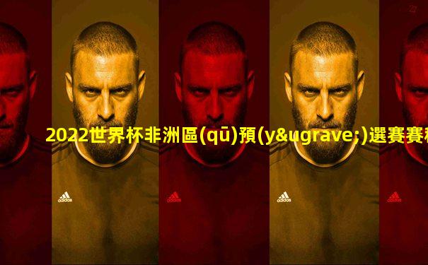 2022世界杯非洲區(qū)預(yù)選賽賽程