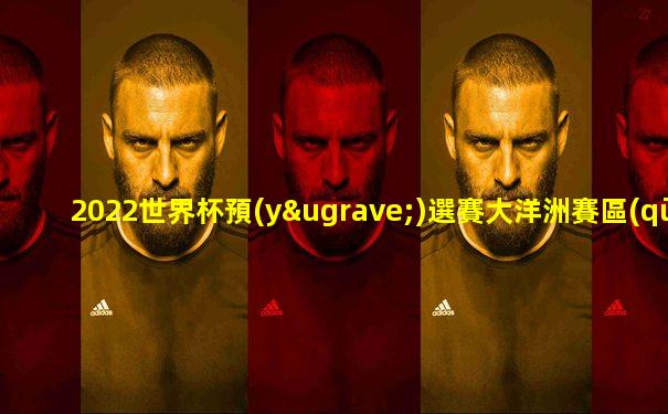 2022世界杯預(yù)選賽大洋洲賽區(qū)賽程