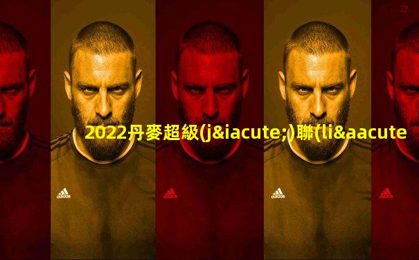 2022丹麥超級(jí)聯(lián)賽賽制
