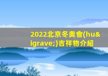 2022北京冬奧會(huì)吉祥物介紹