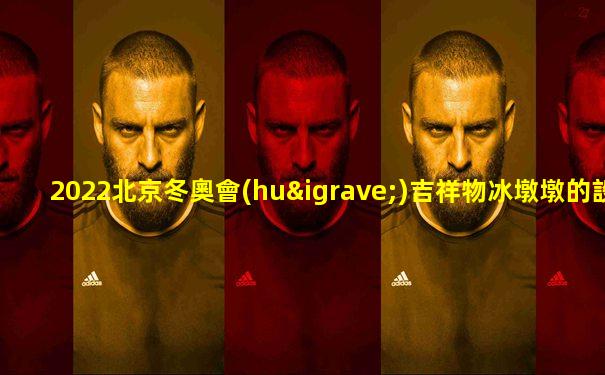 2022北京冬奧會(huì)吉祥物冰墩墩的設(shè)計(jì)理念和寓意