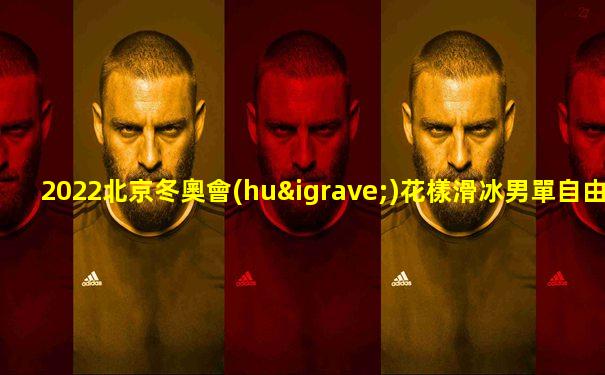 2022北京冬奧會(huì)花樣滑冰男單自由滑