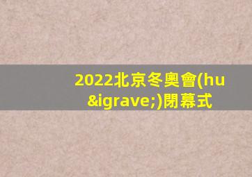 2022北京冬奧會(huì)閉幕式