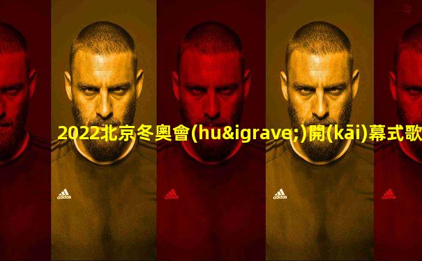 2022北京冬奧會(huì)開(kāi)幕式歌曲有哪些