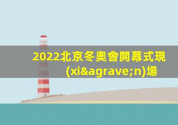 2022北京冬奧會開幕式現(xiàn)場