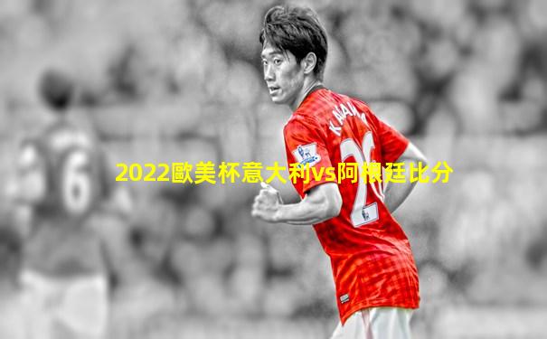 2022歐美杯意大利vs阿根廷比分