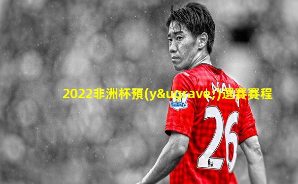 2022非洲杯預(yù)選賽賽程