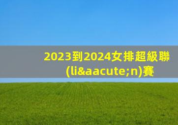 2023到2024女排超級聯(lián)賽