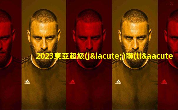 2023東亞超級(jí)聯(lián)賽賽程
