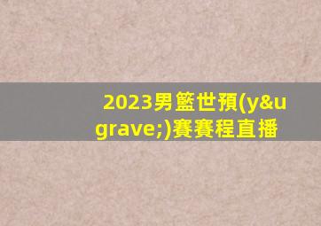 2023男籃世預(yù)賽賽程直播