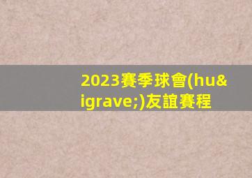 2023賽季球會(huì)友誼賽程