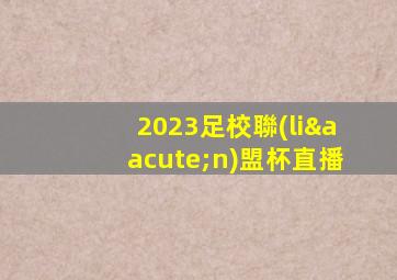 2023足校聯(lián)盟杯直播
