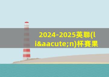 2024-2025英聯(lián)杯賽果