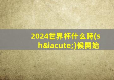 2024世界杯什么時(shí)候開始