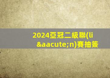 2024亞冠二級聯(lián)賽抽簽