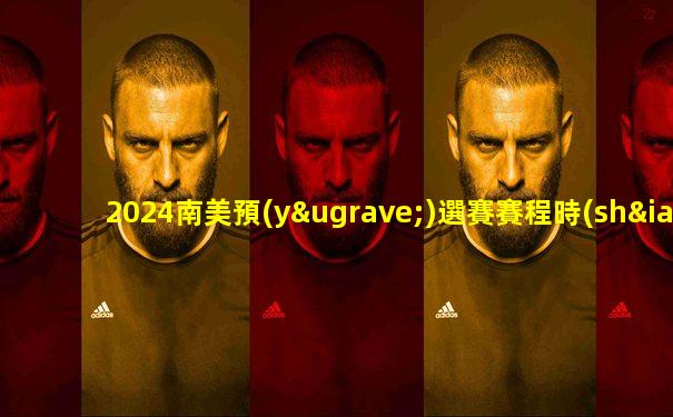 2024南美預(yù)選賽賽程時(shí)間