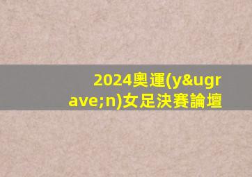 2024奧運(yùn)女足決賽論壇