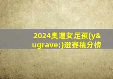 2024奧運女足預(yù)選賽積分榜