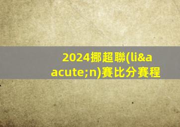 2024挪超聯(lián)賽比分賽程