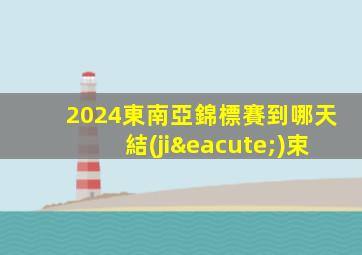 2024東南亞錦標賽到哪天結(jié)束