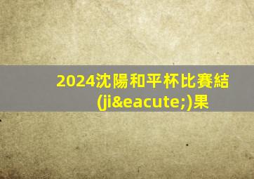 2024沈陽和平杯比賽結(jié)果