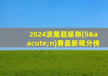 2024波蘭超級聯(lián)賽最新積分榜