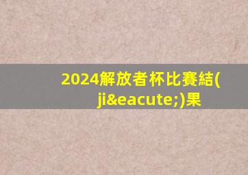 2024解放者杯比賽結(jié)果