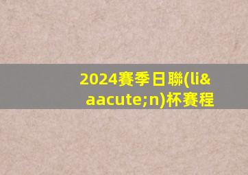 2024賽季日聯(lián)杯賽程