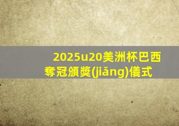2025u20美洲杯巴西奪冠頒獎(jiǎng)儀式