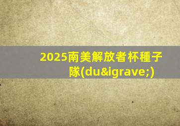 2025南美解放者杯種子隊(duì)