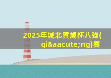 2025年城北賀歲杯八強(qiáng)賽