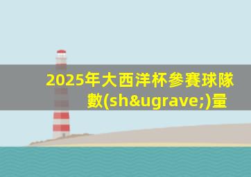2025年大西洋杯參賽球隊數(shù)量