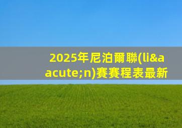 2025年尼泊爾聯(lián)賽賽程表最新